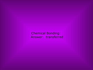 Chemical Bonding:   Answer:  transferred 