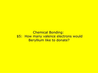 Chemical Bonding:   $5:  How many valence electrons would Beryllium like to donate? 