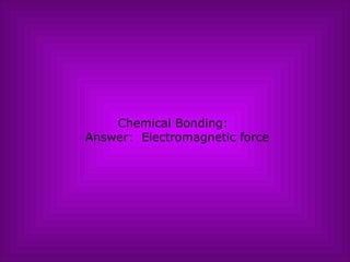 Chemical Bonding:   Answer:  Electromagnetic force 