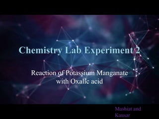 Chemistry Lab Experiment 2
Reaction of Potassium Manganate
with Oxalic acid
Mashiat and
Kausar
 