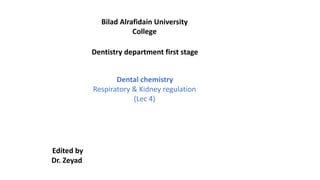 Bilad Alrafidain University
College
Dentistry department first stage
Dental chemistry
Respiratory & Kidney regulation
(Lec 4)
Edited by
Dr. Zeyad
 