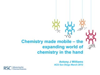 Chemistry made mobile – the
         expanding world of
      chemistry in the hand

                  Antony J Williams
              ACS San Diego March 2012
 