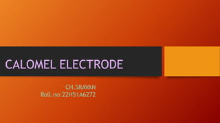 CALOMEL ELECTRODE
CH.SRAVAN
Roll.no:22H51A6272
 