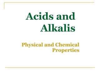 Acids and
Alkalis
Physical and Chemical
Properties
 