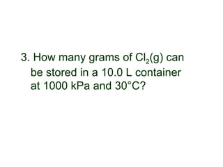 3. How many grams of Cl2(g) can
be stored in a 10.0 L container
at 1000 kPa and 30°C?
 
