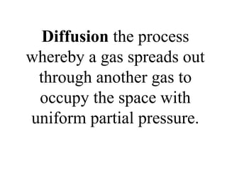 Diffusion the process
whereby a gas spreads out
through another gas to
occupy the space with
uniform partial pressure.
 