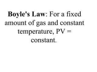 Boyle's Law: For a fixed
amount of gas and constant
temperature, PV =
constant.
 