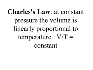 Charles's Law: at constant
pressure the volume is
linearly proportional to
temperature. V/T =
constant
 