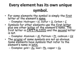 Every element has its own unique
symbol.
• For some elements the symbol is simply the first
letter of the element’s name.
...