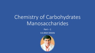Chemistry of Carbohydrates
Manosaccharides
Part – 1
V.S.RAVI KIRAN
 