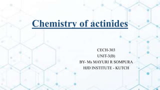 Chemistry of actinides
CECH-303
UNIT-3(B)
BY- Ms MAYURI R SOMPURA
HJD INSTITUTE - KUTCH
 