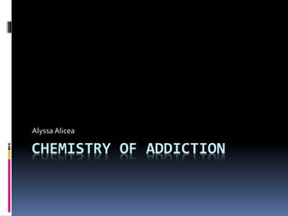 CHEMISTRY OF ADDICTION
Alyssa Alicea
 