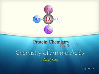 1 of 39
Protein Chemistry
Ashok Katta
Chemistry of Amino Acids
(Part – 1)
 