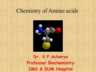 Chemistry of Amino acids
Dr. V.P.Acharya
Professor Biochemistry
IMS & SUM Hospital
 