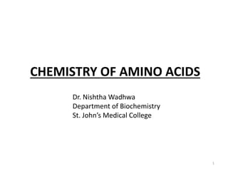 CHEMISTRY OF AMINO ACIDS
1
Dr. Nishtha Wadhwa
Department of Biochemistry
St. John’s Medical College
 