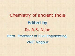 Chemistry of ancient India
Edited by
Dr. A.S. Nene
Retd. Professor of Civil Engineering,
VNIT Nagpur
 