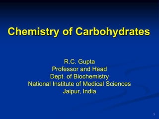 Chemistry of Carbohydrates
R.C. Gupta
Professor and Head
Dept. of Biochemistry
National Institute of Medical Sciences
Jaipur, India
1
 