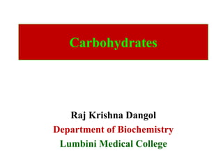 Carbohydrates
Raj Krishna Dangol
Department of Biochemistry
Lumbini Medical College
 