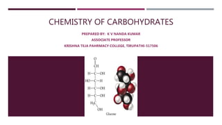 CHEMISTRY OF CARBOHYDRATES
PREPARED BY: K V NANDA KUMAR
ASSOCIATE PROFESSOR
KRISHNA TEJA PAHRMACY COLLEGE, TIRUPATHI-517506
 