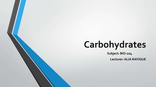Carbohydrates
Subject: BIO-104
Lecturer: ALIA RAFIQUE
 