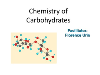 Chemistry of
Carbohydrates
Facilitator:
Florence Urio
 