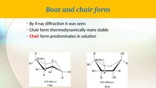 Boat and chair form
• By X-ray diffraction it was seen
• Chair form thermodynamically more stable
• Chair form predominates in solution
 