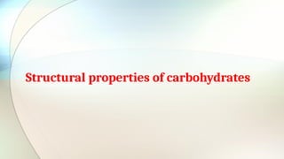 Structural properties of carbohydrates
 