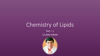 Chemistry of Lipids
Part – 1
V.S.RAVI KIRAN
 