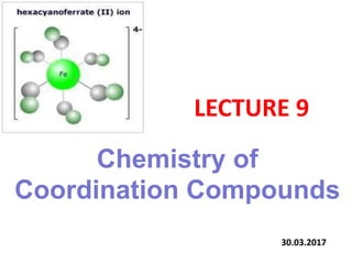 LECTURE 9
Chemistry of
Coordination Compounds
30.03.2017
 