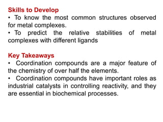 Skills to Develop
• To know the most common structures observed
for metal complexes.
• To predict the relative stabilities...
