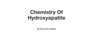 Chemistry Of
Hydroxyapatite
By Dania Al-zubaidy
 