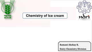 Ramani Akshay R.
Dairy Chemistry Division
Chemistry of Ice cream
 