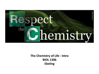 The Chemistry of Life - Intro
BIOL 1306
Ebeling
 