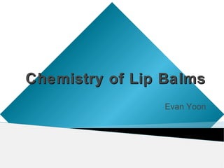 Chemistry of Lip BalmsChemistry of Lip Balms
Evan Yoon
 