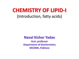 CHEMISTRY OF LIPID-I
(Introduction, fatty acids)
Naval Kishor Yadav
Asst. professor
Department of biochemistry
MCOMS, Pokhara
 