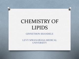 CHEMISTRY OF
LIPIDS
GINNETHON SHANDELE
LEVY MWANAWASA MEDICAL
UNIVERSITY
 