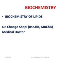 BIOCHEMISTRY
• BIOCHEMISTRY OF LIPIDS
Dr. Chongo Shapi (Bsc.HB, MBChB)
Medical Doctor
2/26/2024 1
Dr. Chongo Shapi, BSc.HB, MBChB.
 