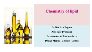 Chemistry of lipid
Dr Ifat Ara Begum
Associate Professor
Department of Biochemistry
Dhaka Medical College, Dhaka
 