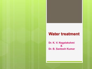 Water treatment
Dr. K. V. Nagalakshmi
&
Dr. B. Santosh Kumar
 