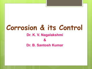 Corrosion & its Control
Dr. K. V. Nagalakshmi
&
Dr. B. Santosh Kumar
 