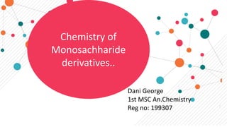 Chemistry of
Monosachharide
derivatives..
Dani George
1st MSC An.Chemistry
Reg no: 199307
 
