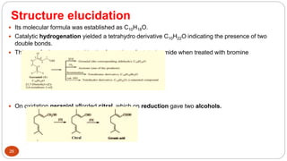 Structure elucidation
26
 Its molecular formula was established as C10H18O.
 Catalytic hydrogenation yielded a tetrahydr...