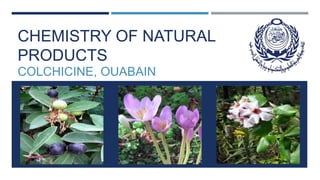 CHEMISTRY OF NATURAL
PRODUCTS
COLCHICINE, OUABAIN
 