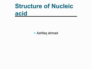 Structure of Nucleic
acid
 Ashfaq ahmad
 