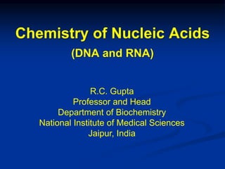 R.C. Gupta
Professor and Head
Department of Biochemistry
National Institute of Medical Sciences
Jaipur, India
Chemistry of Nucleic Acids
(DNA and RNA)
 