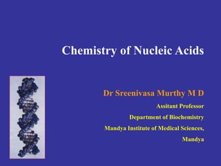 Chemistry of Nucleic Acids
Dr Sreenivasa Murthy M D
Assitant Professor
Department of Biochemistry
Mandya Institute of Medical Sciences,
Mandya
 