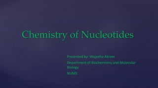 Chemistry of Nucleotides
Presented by: Wajeeha Akram
Department of Biochemistry and Molecular
Biology
NUMS
 