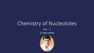Chemistry of Nucleotides
Part – 1
V.S.RAVI KIRAN
 