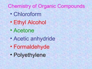 Chemistry of Organic Compounds
• Chloroform
• Ethyl Alcohol
• Acetone
• Acetic anhydride
• Formaldehyde
• Polyethylene
 