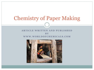 Chemistry of Paper Making 
ARTICLE WRITTEN AND PUBLISHED 
BY 
WWW.WORLDOFCHEMICALS.COM 
 